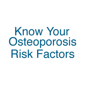 Know Your Osteoporosis Risk Factors