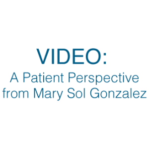 A Patient Perspective from Mary Sol Gonzales